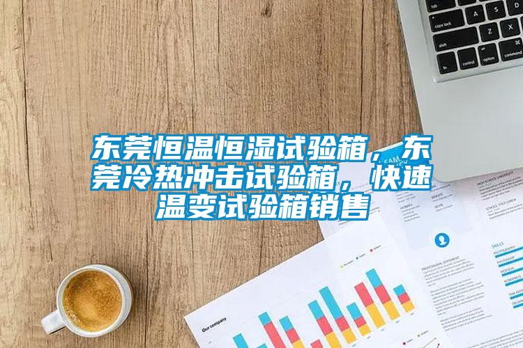 東莞恒溫恒濕試驗(yàn)箱，東莞冷熱沖擊試驗(yàn)箱，快速溫變?cè)囼?yàn)箱銷(xiāo)售
