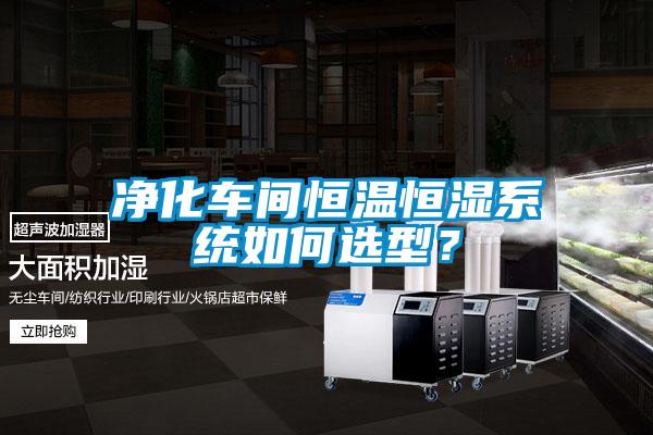 凈化車間恒溫恒濕系統(tǒng)如何選型？