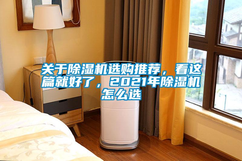 關(guān)于除濕機選購?fù)扑]，看這篇就好了，2021年除濕機怎么選