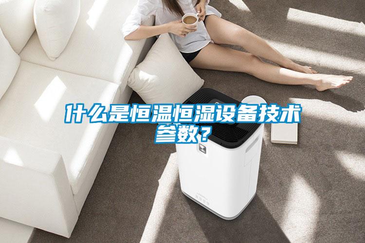 什么是恒溫恒濕設(shè)備技術(shù)參數(shù)？