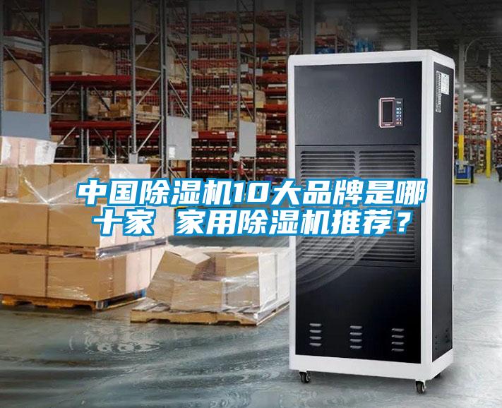 中國(guó)除濕機(jī)10大品牌是哪十家 家用除濕機(jī)推薦？