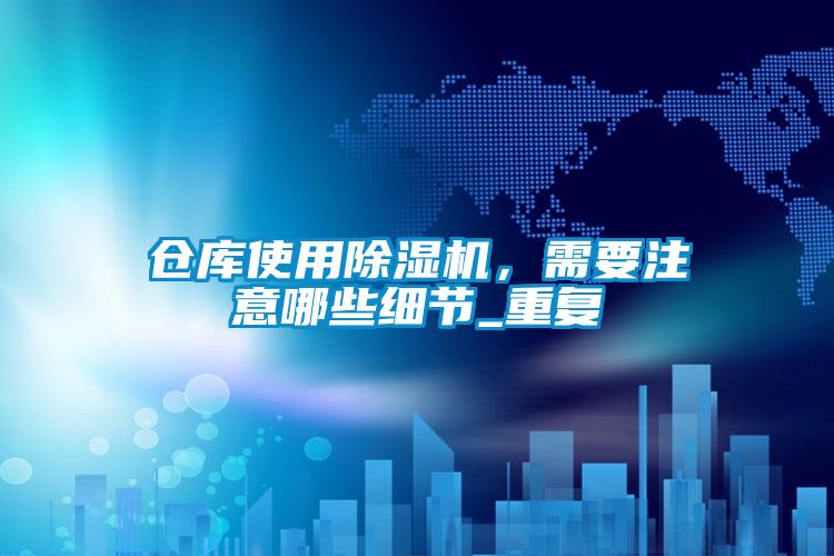 倉庫使用除濕機(jī)，需要注意哪些細(xì)節(jié)_重復(fù)