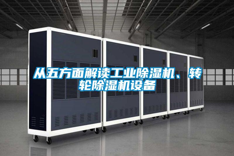 從五方面解讀工業(yè)除濕機(jī)、轉(zhuǎn)輪除濕機(jī)設(shè)備