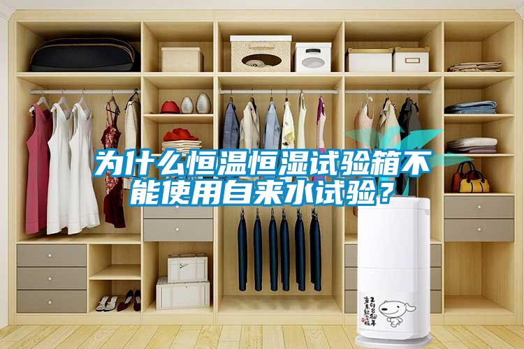 為什么恒溫恒濕試驗(yàn)箱不能使用自來水試驗(yàn)？