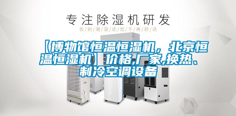 【博物館恒溫恒濕機，北京恒溫恒濕機】價格,廠家,換熱、制冷空調(diào)設備