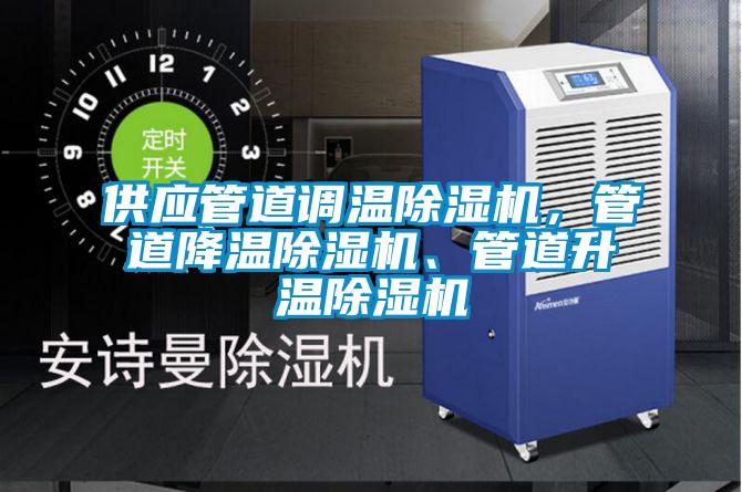 供應(yīng)管道調(diào)溫除濕機(jī)，管道降溫除濕機(jī)、管道升溫除濕機(jī)