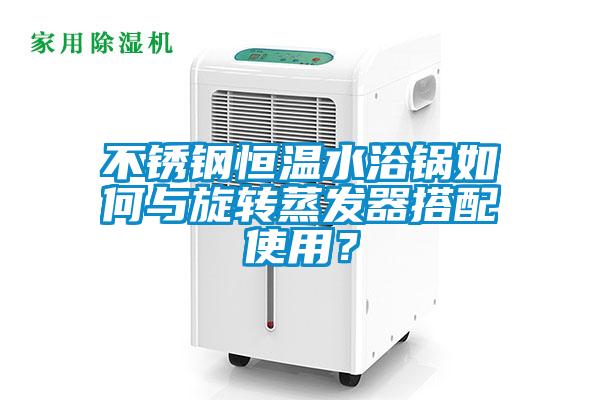 不銹鋼恒溫水浴鍋如何與旋轉(zhuǎn)蒸發(fā)器搭配使用？