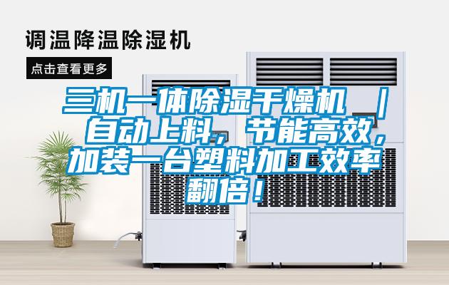 三機(jī)一體除濕干燥機(jī) ｜ 自動(dòng)上料，節(jié)能高效，加裝一臺(tái)塑料加工效率翻倍！
