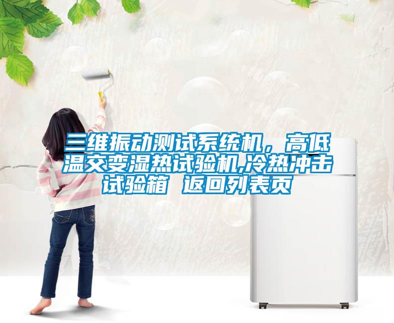 三維振動(dòng)測(cè)試系統(tǒng)機(jī)，高低溫交變濕熱試驗(yàn)機(jī),冷熱沖擊試驗(yàn)箱 返回列表頁(yè)