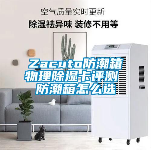 Zacuto防潮箱物理除濕卡評(píng)測 防潮箱怎么選
