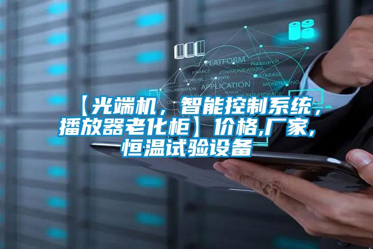 【光端機(jī)，智能控制系統(tǒng)，播放器老化柜】價格,廠家,恒溫試驗設(shè)備