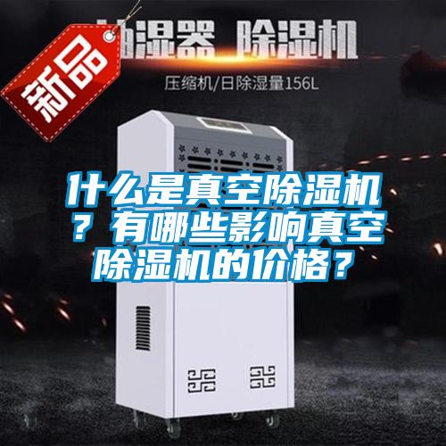 什么是真空除濕機(jī)？有哪些影響真空除濕機(jī)的價(jià)格？