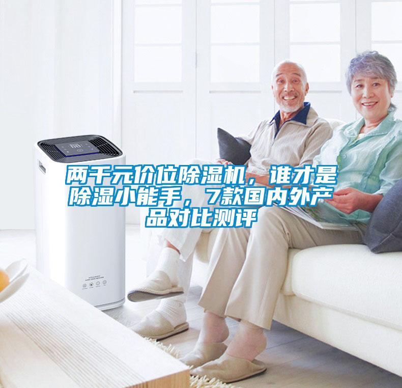 兩千元價(jià)位除濕機(jī)，誰(shuí)才是除濕小能手，7款國(guó)內(nèi)外產(chǎn)品對(duì)比測(cè)評(píng)