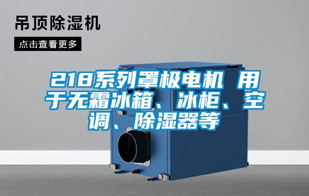 218系列罩極電機 用于無霜冰箱、冰柜、空調(diào)、除濕器等