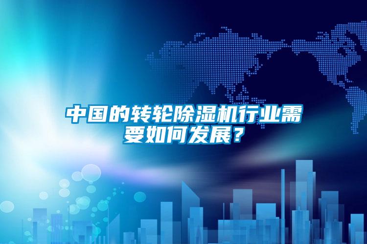 中國的轉(zhuǎn)輪除濕機行業(yè)需要如何發(fā)展？
