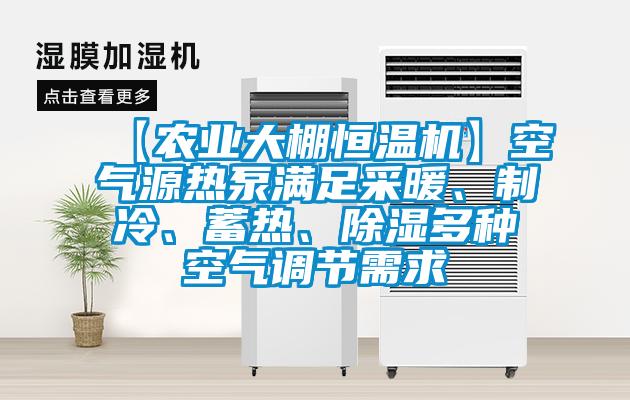 【農(nóng)業(yè)大棚恒溫機(jī)】空氣源熱泵滿足采暖、制冷、蓄熱、除濕多種空氣調(diào)節(jié)需求