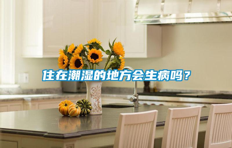 住在潮濕的地方會(huì)生病嗎？