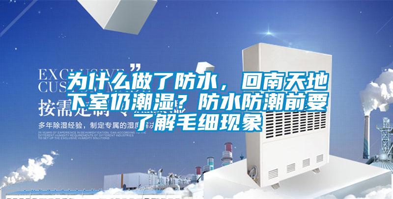 為什么做了防水，回南天地下室仍潮濕？防水防潮前要了解毛細現(xiàn)象