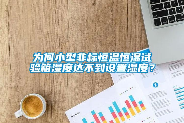 為何小型非標(biāo)恒溫恒濕試驗(yàn)箱濕度達(dá)不到設(shè)置濕度？
