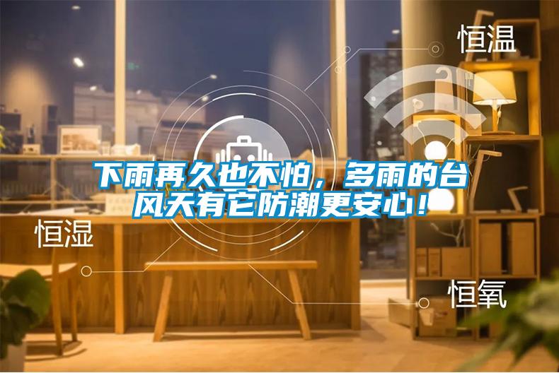 下雨再久也不怕，多雨的臺風(fēng)天有它防潮更安心！