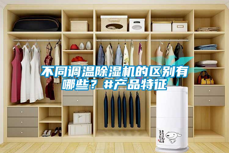 不同調(diào)溫除濕機的區(qū)別有哪些？#產(chǎn)品特征