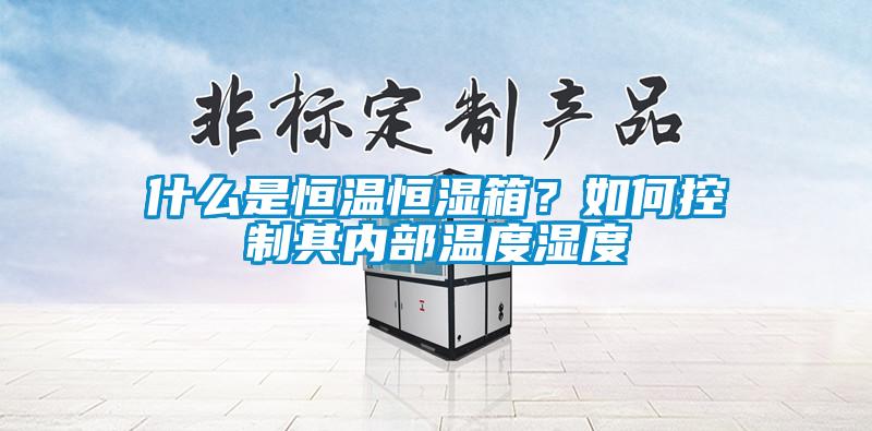 什么是恒溫恒濕箱？如何控制其內(nèi)部溫度濕度