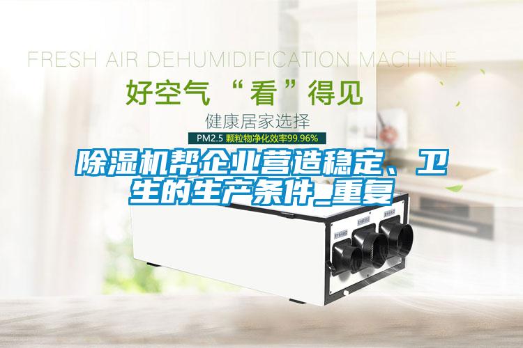 除濕機(jī)幫企業(yè)營造穩(wěn)定、衛(wèi)生的生產(chǎn)條件_重復(fù)