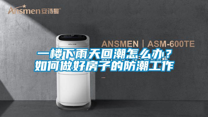一樓下雨天回潮怎么辦？如何做好房子的防潮工作
