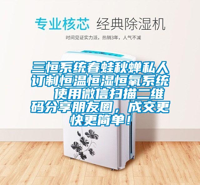 三恒系統(tǒng)春蛙秋蟬私人訂制恒溫恒濕恒氧系統(tǒng)  使用微信掃描二維碼分享朋友圈，成交更快更簡單！