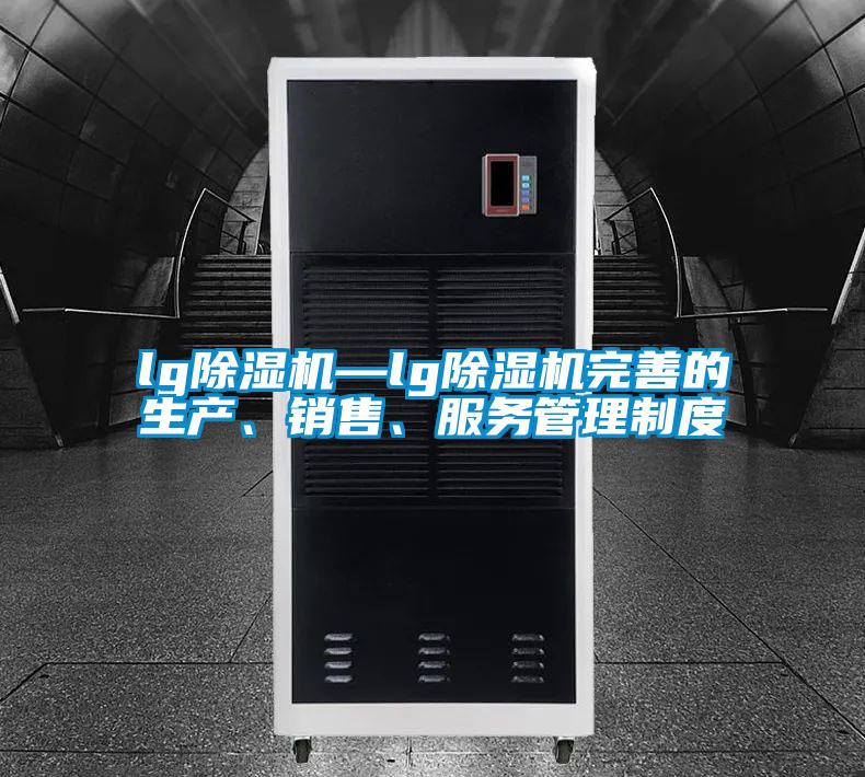 lg除濕機—lg除濕機完善的生產(chǎn)、銷售、服務(wù)管理制度