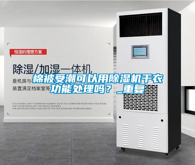 棉被受潮可以用除濕機(jī)干衣功能處理嗎？_重復(fù)