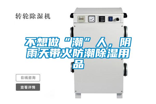 不想做“潮”人，陰雨天帶火防潮除濕用品