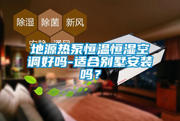 地源熱泵恒溫恒濕空調(diào)好嗎-適合別墅安裝嗎？