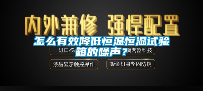 怎么有效降低恒溫恒濕試驗箱的噪聲？