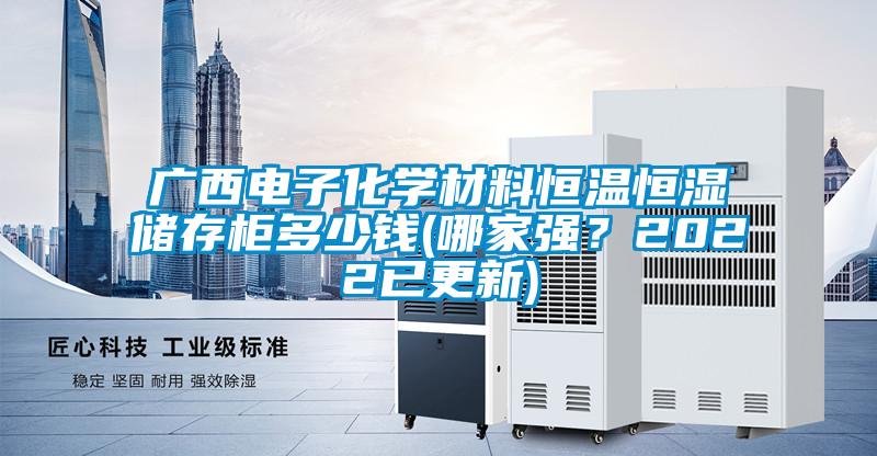 廣西電子化學(xué)材料恒溫恒濕儲存柜多少錢(哪家強(qiáng)？2022已更新)