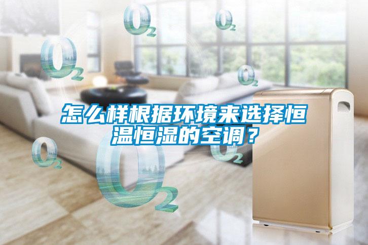 怎么樣根據(jù)環(huán)境來選擇恒溫恒濕的空調？
