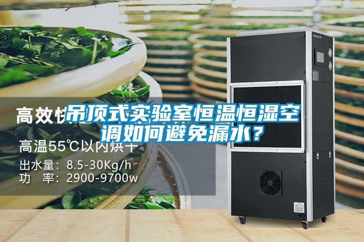 吊頂式實驗室恒溫恒濕空調(diào)如何避免漏水？