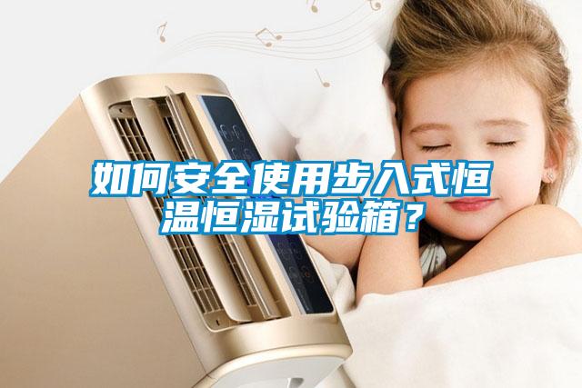 如何安全使用步入式恒溫恒濕試驗箱？