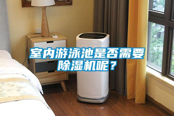 室內(nèi)游泳池是否需要除濕機(jī)呢？