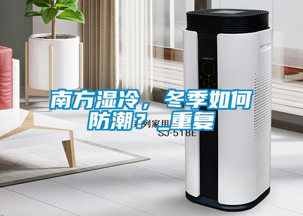 南方濕冷，冬季如何防潮？_重復(fù)