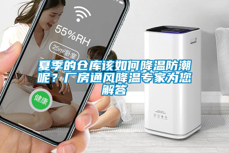 夏季的倉(cāng)庫(kù)該如何降溫防潮呢？廠房通風(fēng)降溫專家為您解答