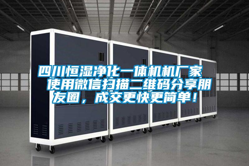 四川恒濕凈化一體機(jī)機(jī)廠家  使用微信掃描二維碼分享朋友圈，成交更快更簡(jiǎn)單！