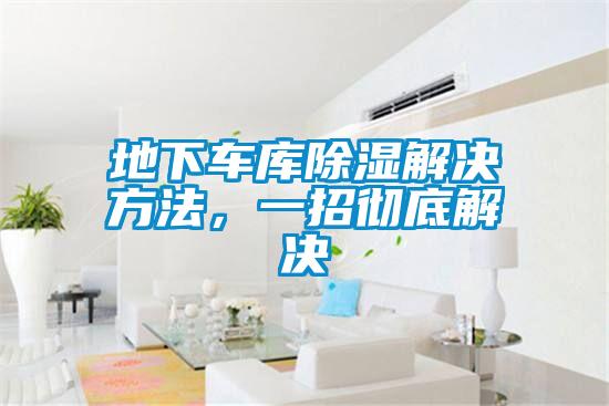 地下車庫除濕解決方法，一招徹底解決