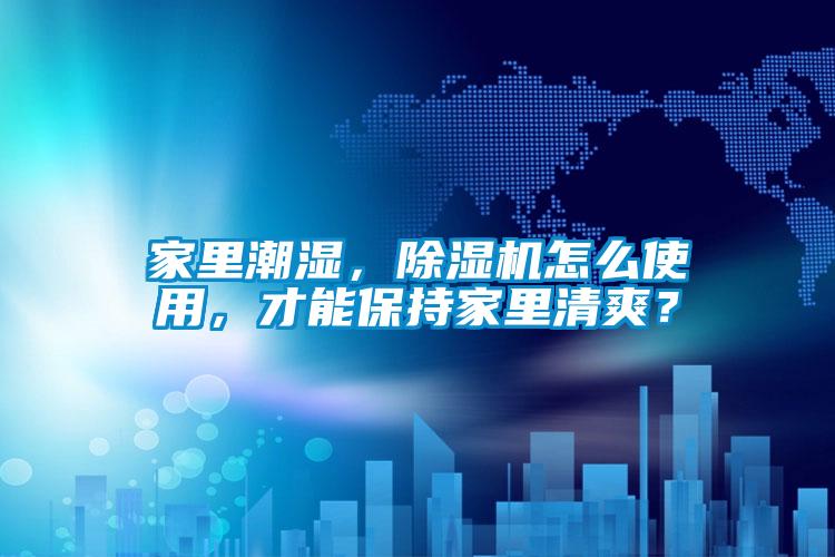 家里潮濕，除濕機(jī)怎么使用，才能保持家里清爽？