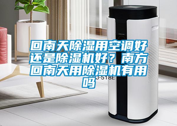 回南天除濕用空調(diào)好還是除濕機(jī)好？南方回南天用除濕機(jī)有用嗎