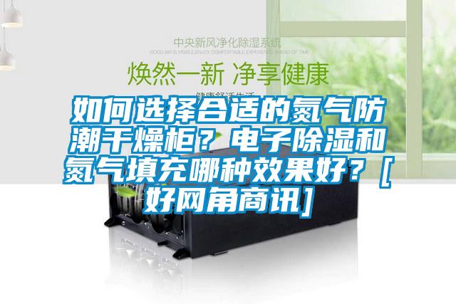 如何選擇合適的氮氣防潮干燥柜？電子除濕和氮氣填充哪種效果好？[好網(wǎng)角商訊]