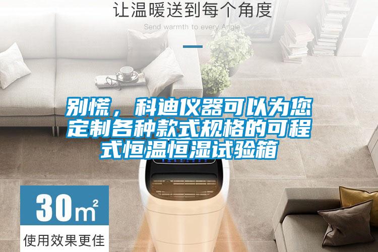 別慌，科迪儀器可以為您定制各種款式規(guī)格的可程式恒溫恒濕試驗(yàn)箱