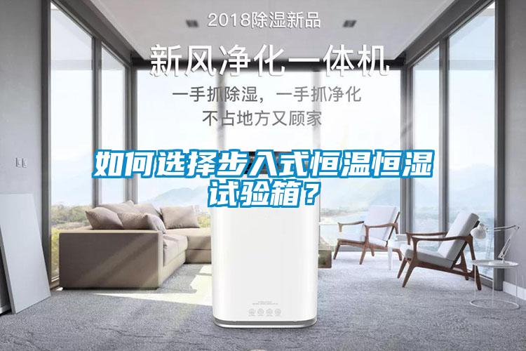 如何選擇步入式恒溫恒濕試驗(yàn)箱？