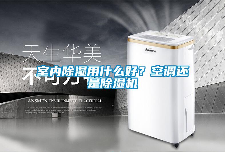 室內(nèi)除濕用什么好？空調(diào)還是除濕機