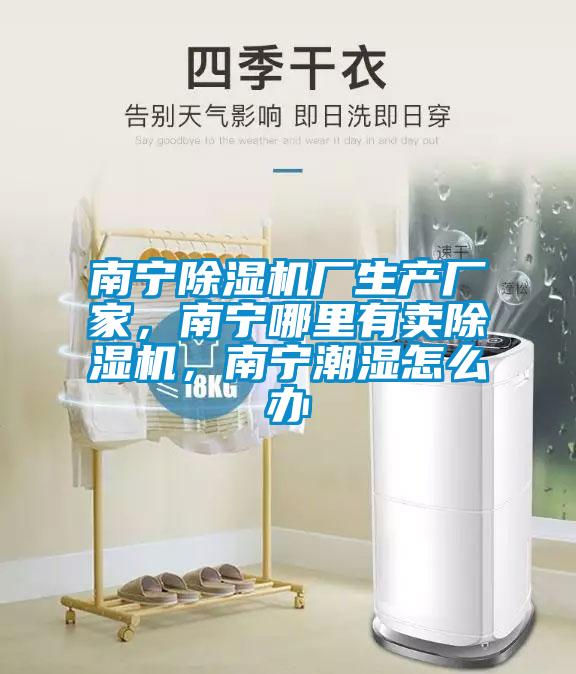 南寧除濕機廠生產(chǎn)廠家，南寧哪里有賣除濕機，南寧潮濕怎么辦